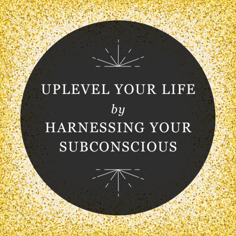 Uplevel Your Life by Harnessing Your Subconscious